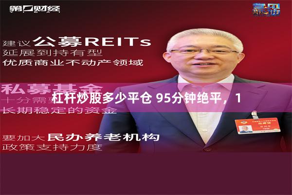杠杆炒股多少平仓 95分钟绝平，1