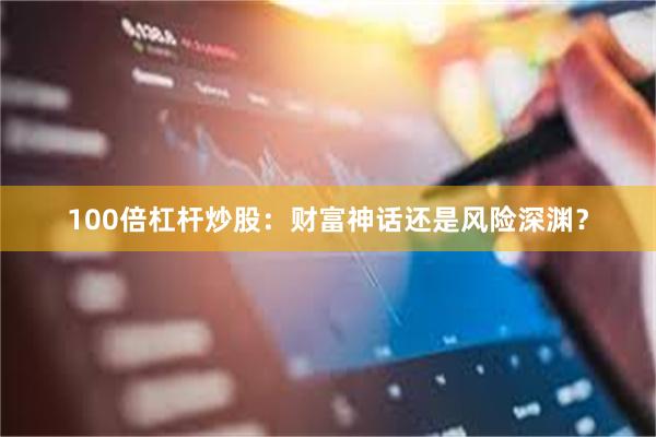 100倍杠杆炒股：财富神话还是风险深渊？