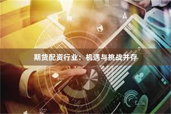 期货配资行业：机遇与挑战并存