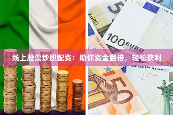 线上股票炒股配资：助你资金翻倍，轻松获利