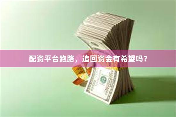 配资平台跑路，追回资金有希望吗？