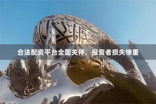 合法配资平台全面关停，投资者损失惨重
