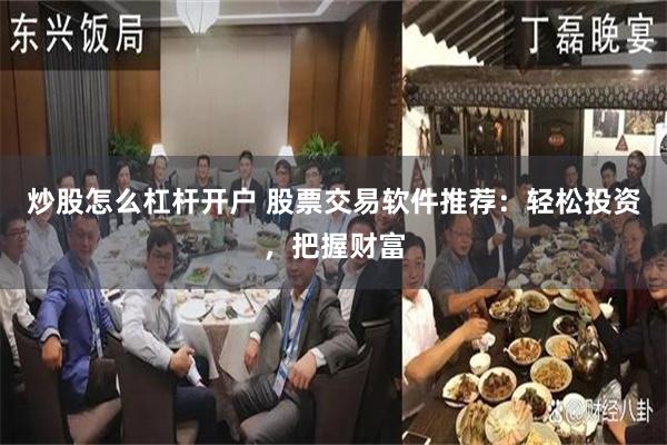 炒股怎么杠杆开户 股票交易软件推荐：轻松投资，把握财富