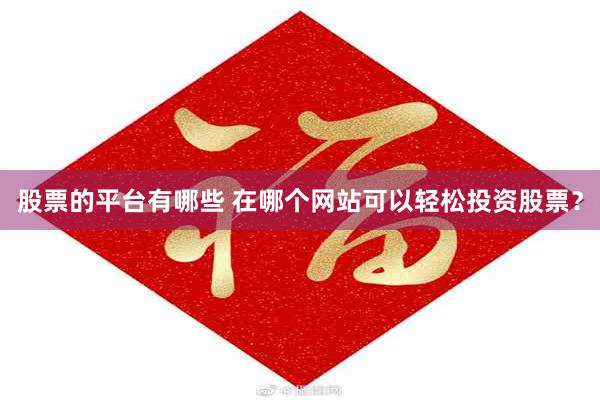 股票的平台有哪些 在哪个网站可以轻松投资股票？