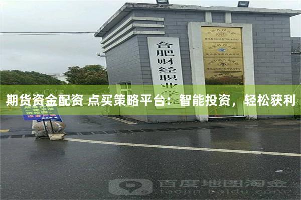 期货资金配资 点买策略平台：智能投资，轻松获利