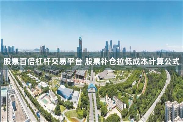 股票百倍杠杆交易平台 股票补仓拉低成本计算公式