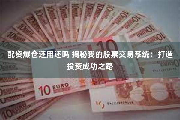 配资爆仓还用还吗 揭秘我的股票交易系统：打造投资成功之路
