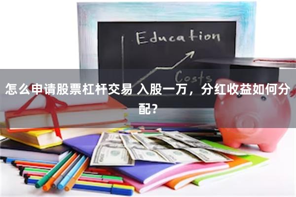 怎么申请股票杠杆交易 入股一万，分红收益如何分配？