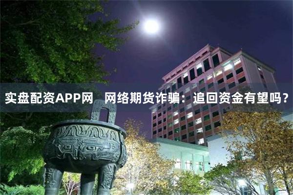 实盘配资APP网   网络期货诈骗：追回资金有望吗？