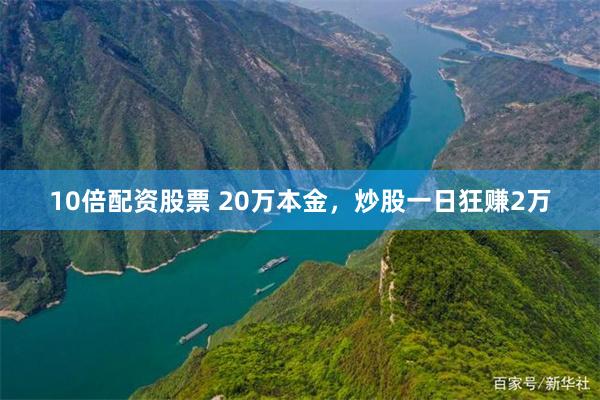 10倍配资股票 20万本金，炒股一日狂赚2万