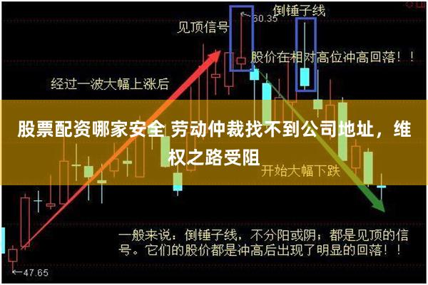 股票配资哪家安全 劳动仲裁找不到公司地址，维权之路受阻
