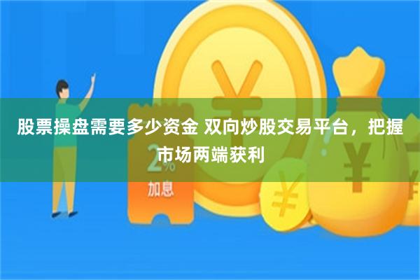 股票操盘需要多少资金 双向炒股交易平台，把握市场两端获利