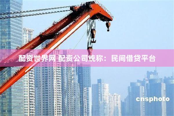 配资世界网 配资公司统称：民间借贷平台
