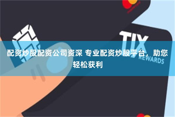 配资炒股配资公司资深 专业配资炒股平台，助您轻松获利