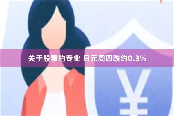 关于股票的专业 日元周四跌约0.3%