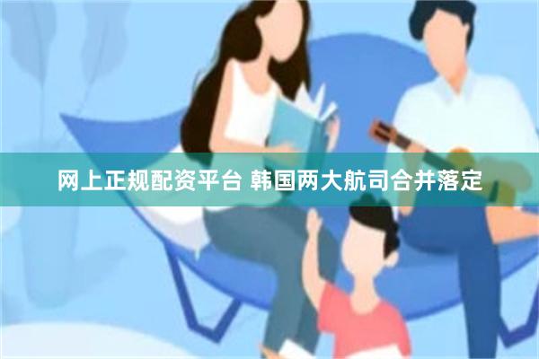 网上正规配资平台 韩国两大航司合并落定