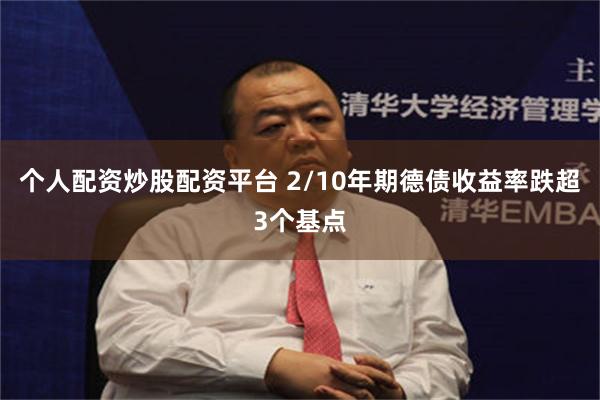 个人配资炒股配资平台 2/10年期德债收益率跌超3个基点
