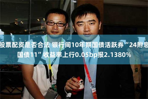 股票配资是否合法 银行间10年期国债活跃券“24附息国债11”收益率上行0.05bp报2.1380%