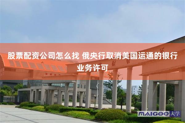 股票配资公司怎么找 俄央行取消美国运通的银行业务许可