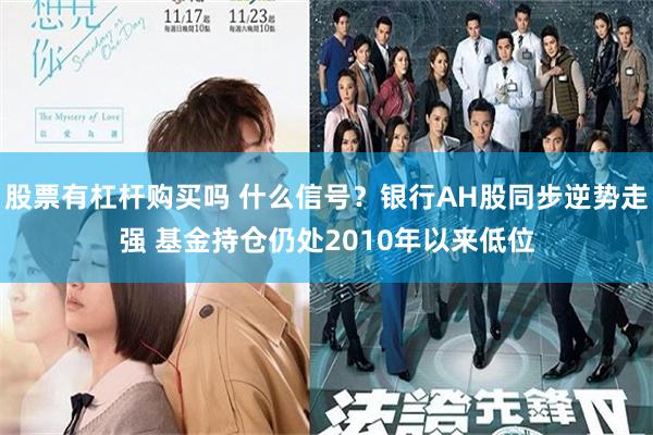 股票有杠杆购买吗 什么信号？银行AH股同步逆势走强 基金持仓仍处2010年以来低位