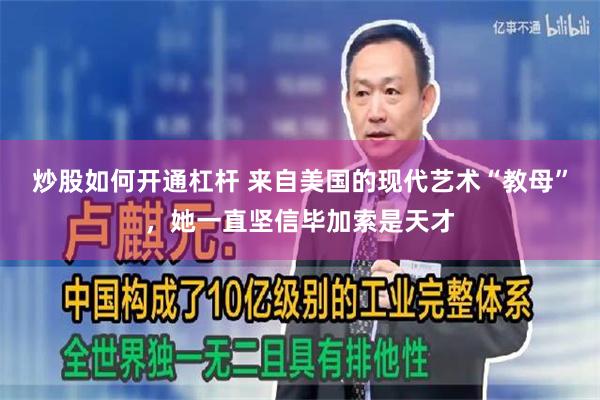 炒股如何开通杠杆 来自美国的现代艺术“教母”，她一直坚信毕加索是天才