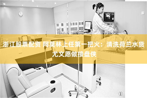 浙江股票配资 阿莫林上任第一把火：清洗荷兰水货 尤文愿做接盘侠