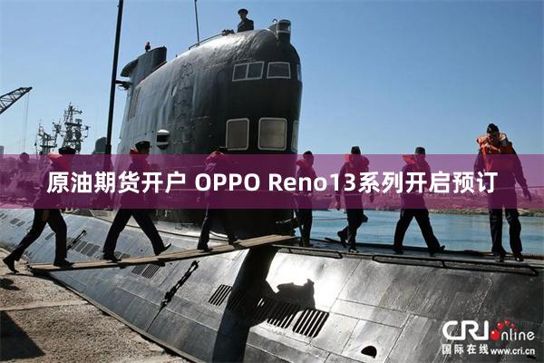 原油期货开户 OPPO Reno13系列开启预订
