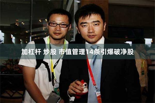 加杠杆 炒股 市值管理14条引爆破净股