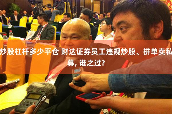 炒股杠杆多少平仓 财达证券员工违规炒股、拼单卖私募, 谁之过?
