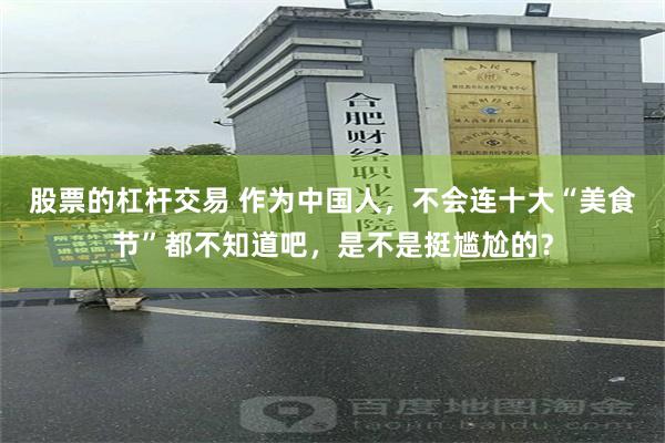 股票的杠杆交易 作为中国人，不会连十大“美食节”都不知道吧，是不是挺尴尬的？