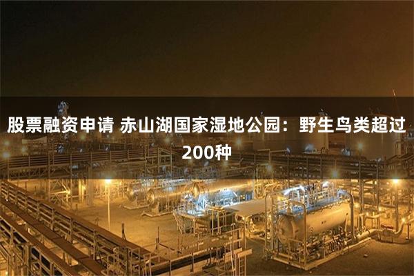 股票融资申请 赤山湖国家湿地公园：野生鸟类超过200种