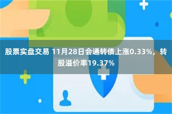 股票实盘交易 11月28日会通转债上涨0.33%，转股溢价率19.37%