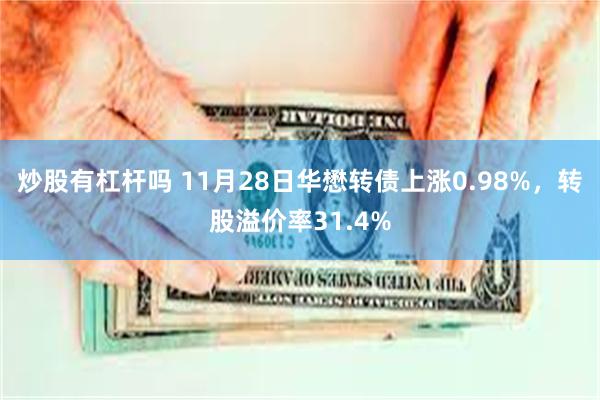 炒股有杠杆吗 11月28日华懋转债上涨0.98%，转股溢价率31.4%