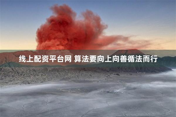 线上配资平台网 算法要向上向善循法而行