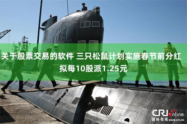 关于股票交易的软件 三只松鼠计划实施春节前分红  拟每10股派1.25元