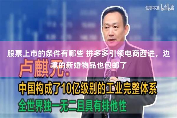 股票上市的条件有哪些 拼多多引领电商西进，边境的新婚物品也包邮了