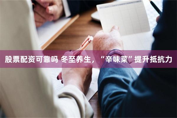 股票配资可靠吗 冬至养生，“辛味菜”提升抵抗力
