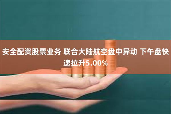 安全配资股票业务 联合大陆航空盘中异动 下午盘快速拉升5.00%