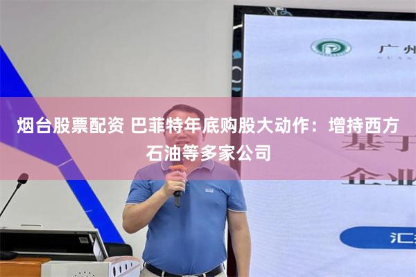 烟台股票配资 巴菲特年底购股大动作：增持西方石油等多家公司