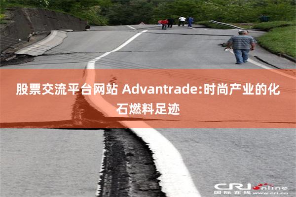股票交流平台网站 Advantrade:时尚产业的化石燃料足迹