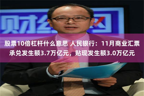 股票10倍杠杆什么意思 人民银行：11月商业汇票承兑发生额3.7万亿元，贴现发生额3.0万亿元