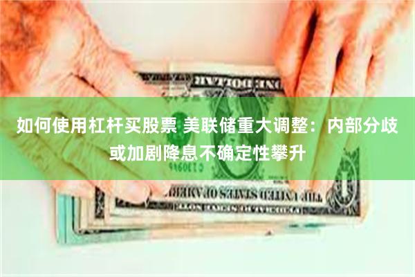 如何使用杠杆买股票 美联储重大调整：内部分歧或加剧降息不确定性攀升