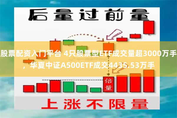 股票配资入门平台 4只股票型ETF成交量超3000万手，华夏中证A500ETF成交4435.53万手