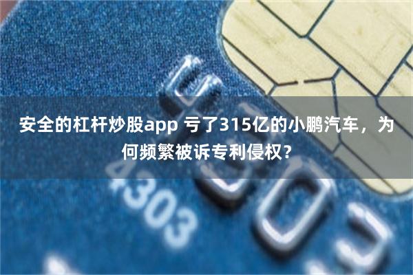 安全的杠杆炒股app 亏了315亿的小鹏汽车，为何频繁被诉专利侵权？