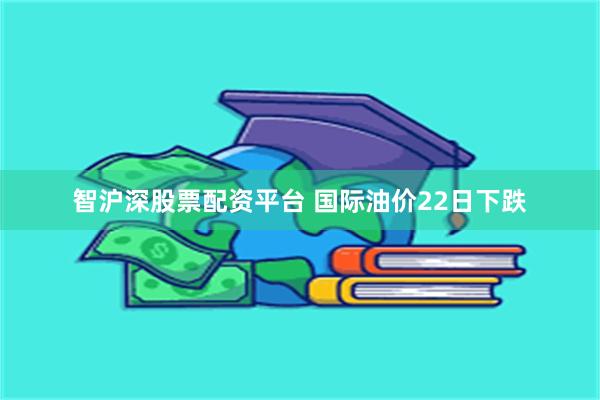 智沪深股票配资平台 国际油价22日下跌