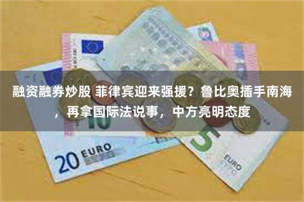 融资融券炒股 菲律宾迎来强援？鲁比奥插手南海，再拿国际法说事，中方亮明态度