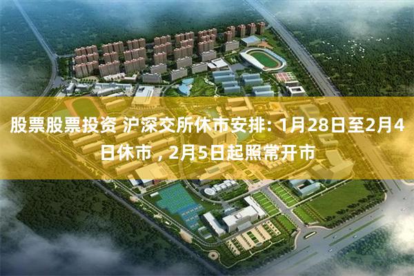 股票股票投资 沪深交所休市安排: 1月28日至2月4日休市 , 2月5日起照常开市