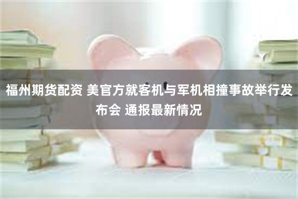 福州期货配资 美官方就客机与军机相撞事故举行发布会 通报最新情况