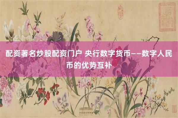 配资著名炒股配资门户 央行数字货币——数字人民币的优势互补