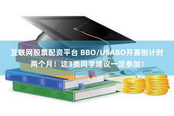 互联网股票配资平台 BBO/USABO开赛倒计时两个月！这3类同学建议一定参加！